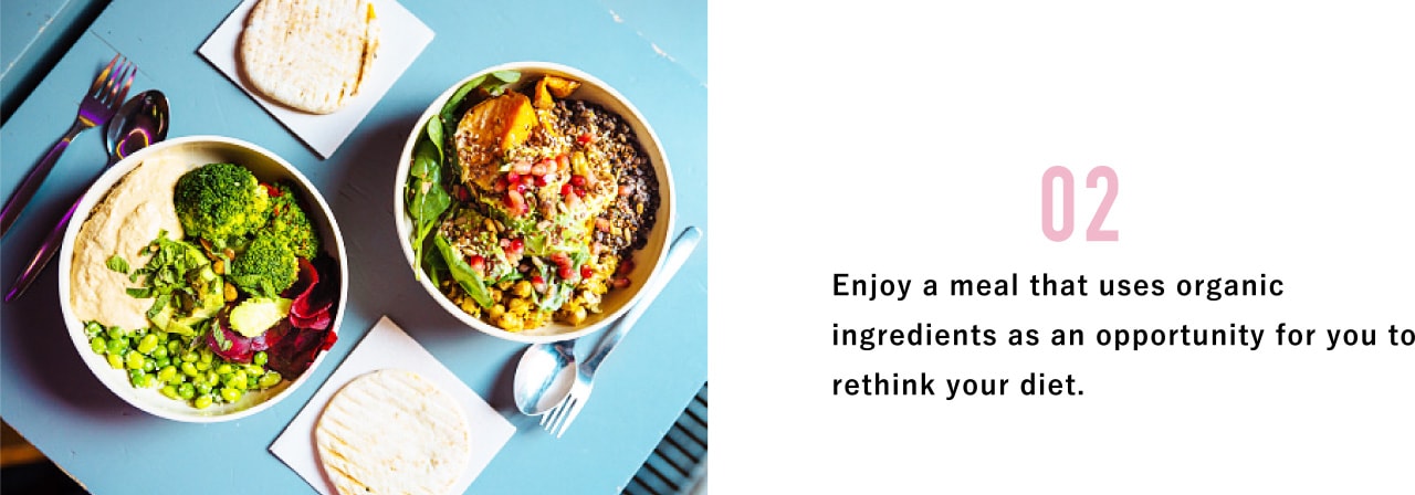 02 Enjoy a meal that uses organic ingredients as an opportunity for you to rethink your diet.